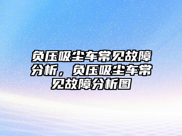 負(fù)壓吸塵車常見故障分析，負(fù)壓吸塵車常見故障分析圖