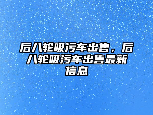 后八輪吸污車出售，后八輪吸污車出售最新信息