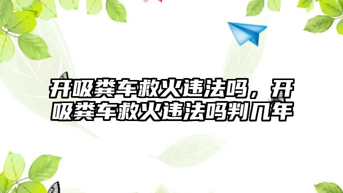 開吸糞車救火違法嗎，開吸糞車救火違法嗎判幾年