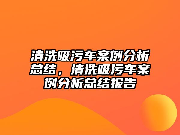 清洗吸污車案例分析總結，清洗吸污車案例分析總結報告