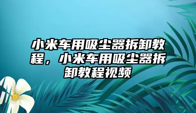 小米車用吸塵器拆卸教程，小米車用吸塵器拆卸教程視頻