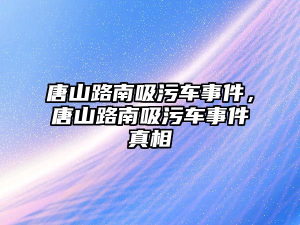 唐山路南吸污車事件，唐山路南吸污車事件真相