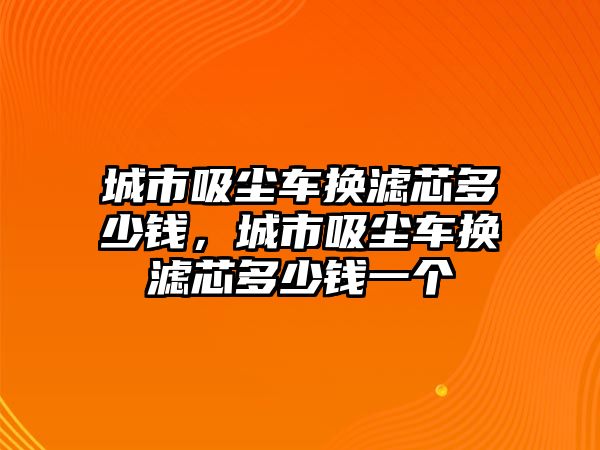 城市吸塵車換濾芯多少錢，城市吸塵車換濾芯多少錢一個