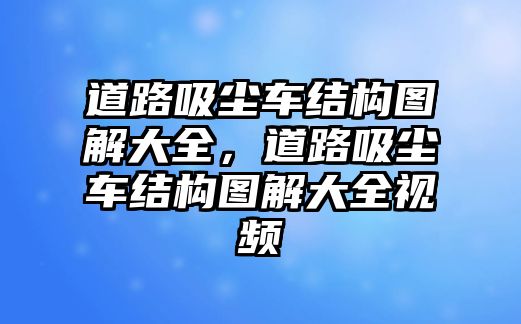 道路吸塵車結(jié)構(gòu)圖解大全，道路吸塵車結(jié)構(gòu)圖解大全視頻