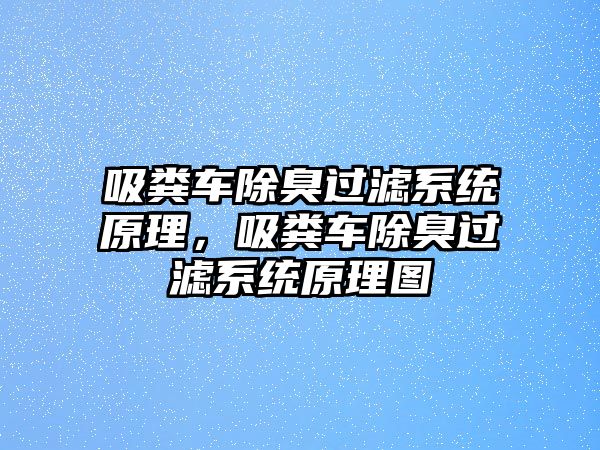 吸糞車除臭過濾系統(tǒng)原理，吸糞車除臭過濾系統(tǒng)原理圖