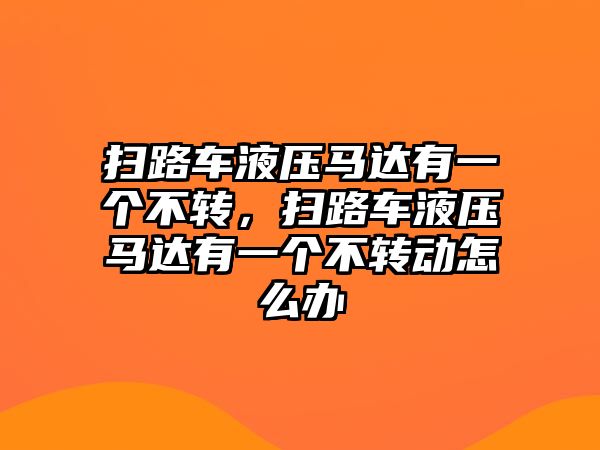 掃路車液壓馬達(dá)有一個不轉(zhuǎn)，掃路車液壓馬達(dá)有一個不轉(zhuǎn)動怎么辦