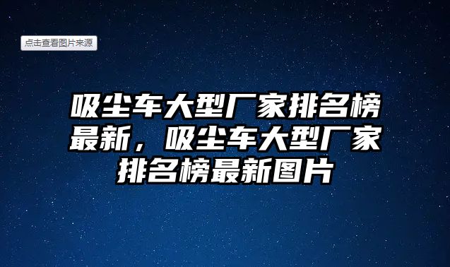 吸塵車大型廠家排名榜最新，吸塵車大型廠家排名榜最新圖片