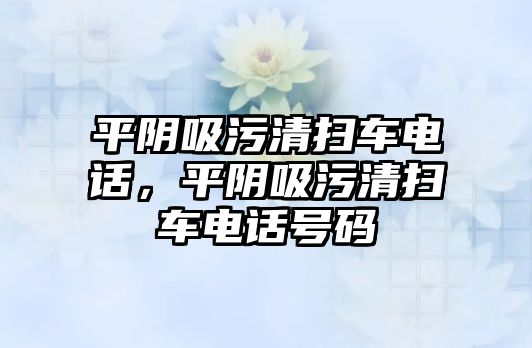 平陰吸污清掃車電話，平陰吸污清掃車電話號碼