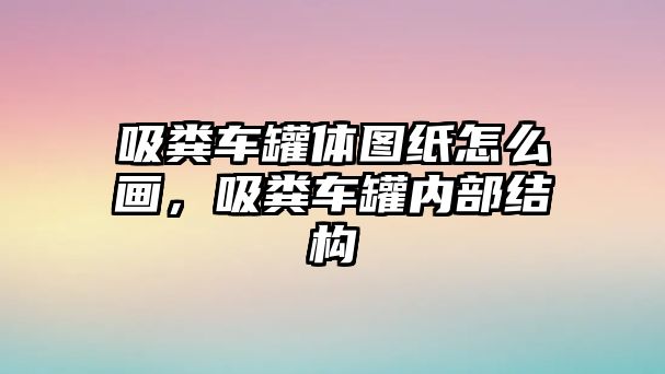 吸糞車罐體圖紙?jiān)趺串?，吸糞車罐內(nèi)部結(jié)構(gòu)