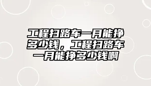 工程掃路車一月能掙多少錢，工程掃路車一月能掙多少錢啊