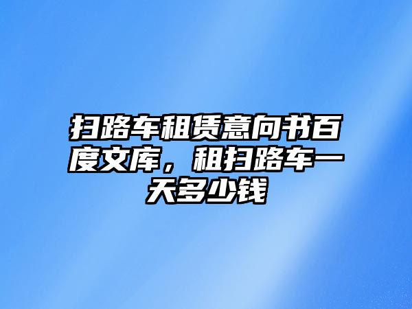 掃路車租賃意向書百度文庫，租掃路車一天多少錢