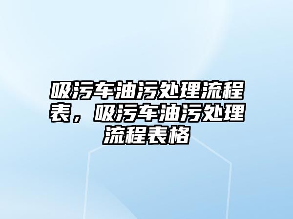 吸污車油污處理流程表，吸污車油污處理流程表格