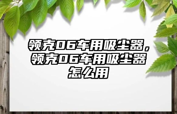 領克06車用吸塵器，領克06車用吸塵器怎么用