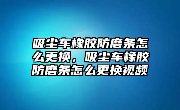 吸塵車橡膠防磨條怎么更換，吸塵車橡膠防磨條怎么更換視頻