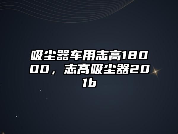 吸塵器車用志高18000，志高吸塵器201b