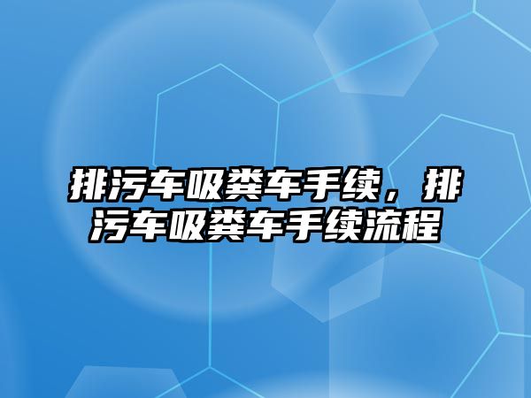 排污車吸糞車手續(xù)，排污車吸糞車手續(xù)流程