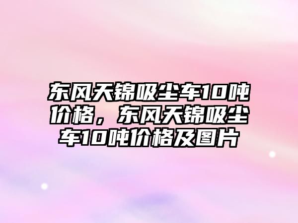 東風(fēng)天錦吸塵車10噸價(jià)格，東風(fēng)天錦吸塵車10噸價(jià)格及圖片