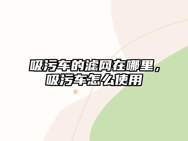 吸污車(chē)的濾網(wǎng)在哪里，吸污車(chē)怎么使用