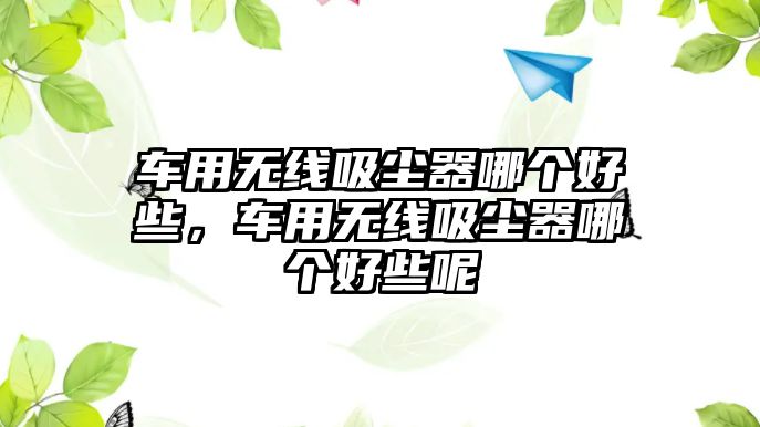 車用無線吸塵器哪個好些，車用無線吸塵器哪個好些呢