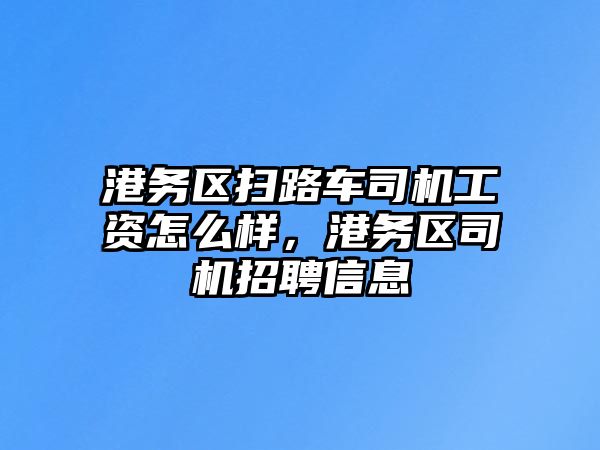 港務(wù)區(qū)掃路車司機(jī)工資怎么樣，港務(wù)區(qū)司機(jī)招聘信息