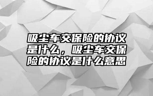 吸塵車交保險的協(xié)議是什么，吸塵車交保險的協(xié)議是什么意思