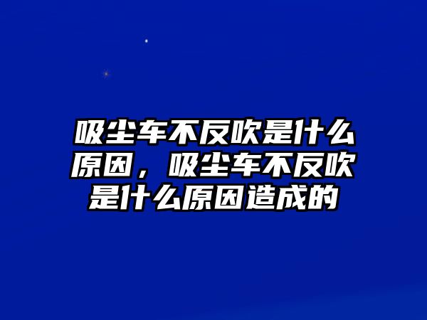 吸塵車(chē)不反吹是什么原因，吸塵車(chē)不反吹是什么原因造成的