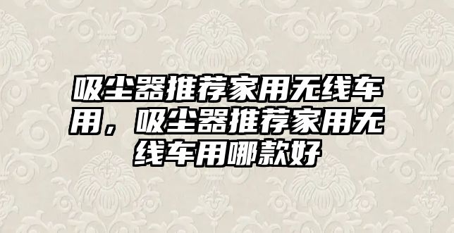 吸塵器推薦家用無線車用，吸塵器推薦家用無線車用哪款好