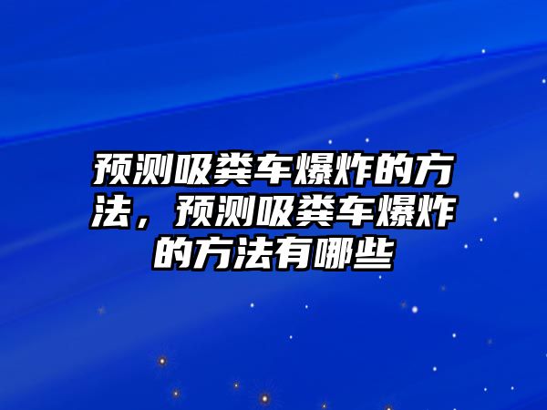 預(yù)測(cè)吸糞車爆炸的方法，預(yù)測(cè)吸糞車爆炸的方法有哪些