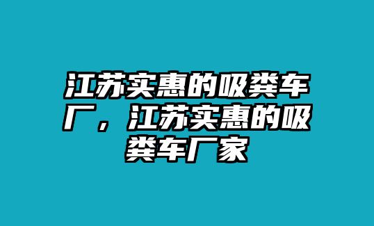 江蘇實(shí)惠的吸糞車廠，江蘇實(shí)惠的吸糞車廠家