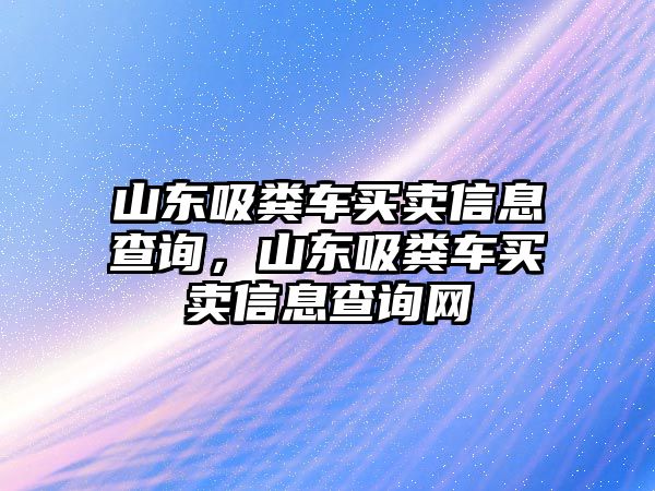 山東吸糞車買賣信息查詢，山東吸糞車買賣信息查詢網(wǎng)