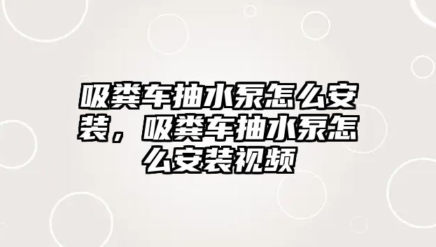 吸糞車抽水泵怎么安裝，吸糞車抽水泵怎么安裝視頻