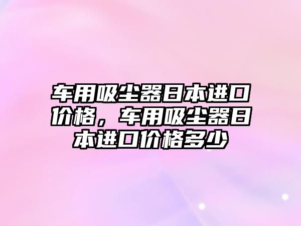 車用吸塵器日本進口價格，車用吸塵器日本進口價格多少