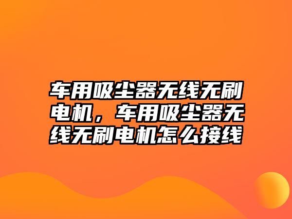 車用吸塵器無(wú)線無(wú)刷電機(jī)，車用吸塵器無(wú)線無(wú)刷電機(jī)怎么接線