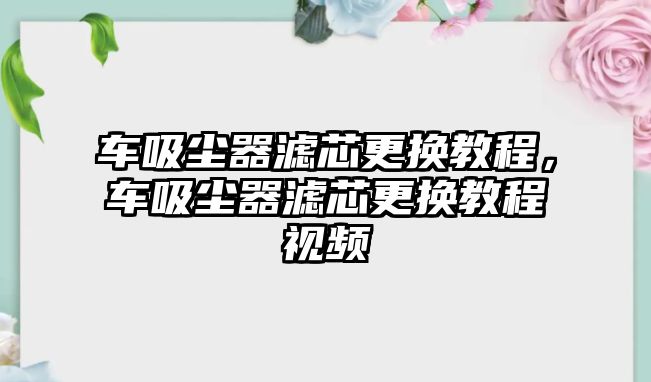 車吸塵器濾芯更換教程，車吸塵器濾芯更換教程視頻