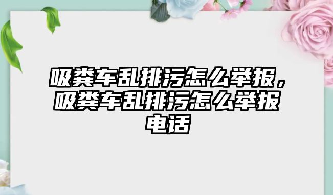 吸糞車亂排污怎么舉報，吸糞車亂排污怎么舉報電話