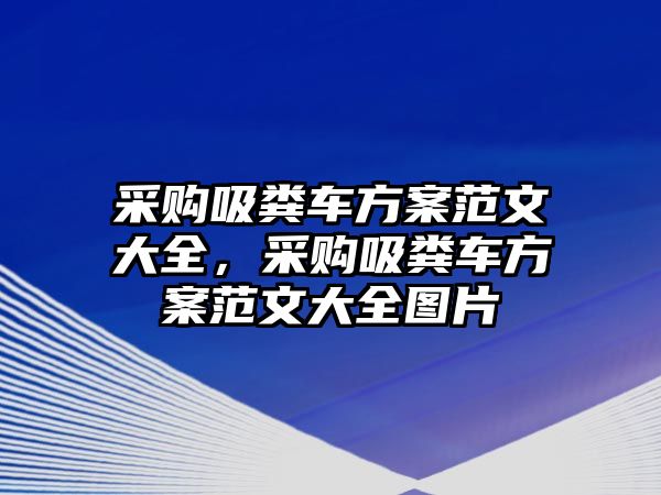 采購吸糞車方案范文大全，采購吸糞車方案范文大全圖片