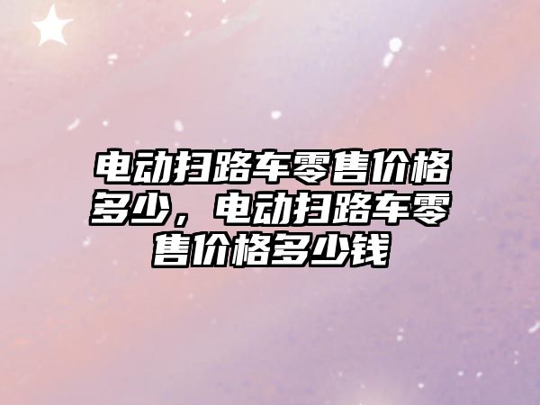 電動掃路車零售價格多少，電動掃路車零售價格多少錢