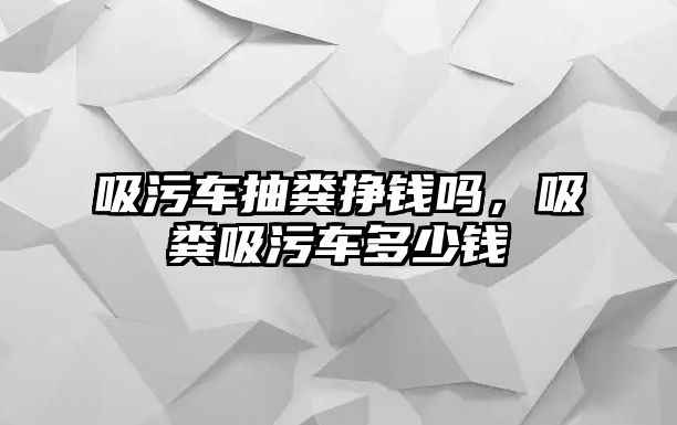 吸污車抽糞掙錢嗎，吸糞吸污車多少錢