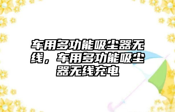 車用多功能吸塵器無(wú)線，車用多功能吸塵器無(wú)線充電