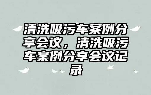 清洗吸污車案例分享會議，清洗吸污車案例分享會議記錄