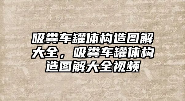 吸糞車罐體構(gòu)造圖解大全，吸糞車罐體構(gòu)造圖解大全視頻