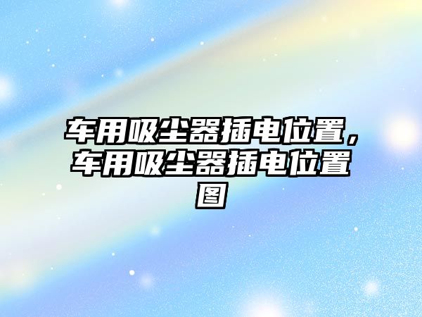 車用吸塵器插電位置，車用吸塵器插電位置圖