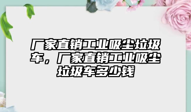廠家直銷工業(yè)吸塵垃圾車，廠家直銷工業(yè)吸塵垃圾車多少錢