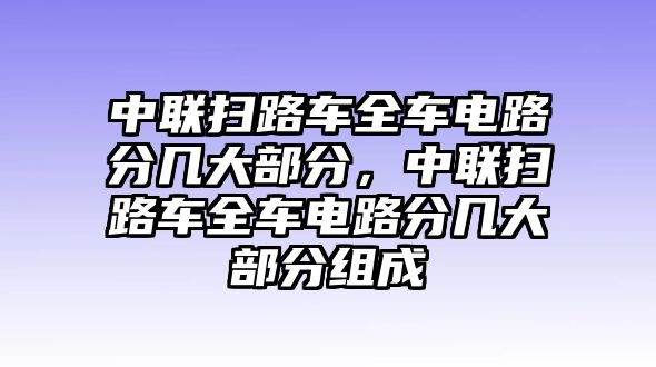 中聯(lián)掃路車全車電路分幾大部分，中聯(lián)掃路車全車電路分幾大部分組成