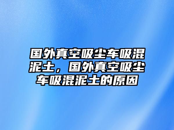 國(guó)外真空吸塵車吸混泥土，國(guó)外真空吸塵車吸混泥土的原因