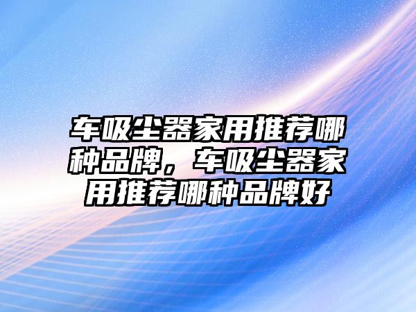 車吸塵器家用推薦哪種品牌，車吸塵器家用推薦哪種品牌好