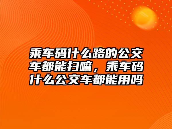 乘車碼什么路的公交車都能掃嘛，乘車碼什么公交車都能用嗎