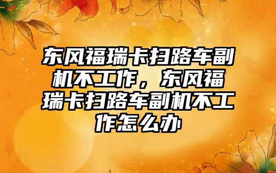 東風福瑞卡掃路車副機不工作，東風福瑞卡掃路車副機不工作怎么辦