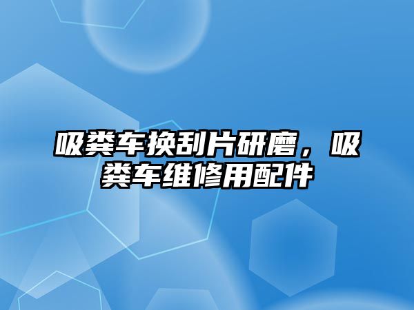 吸糞車換刮片研磨，吸糞車維修用配件