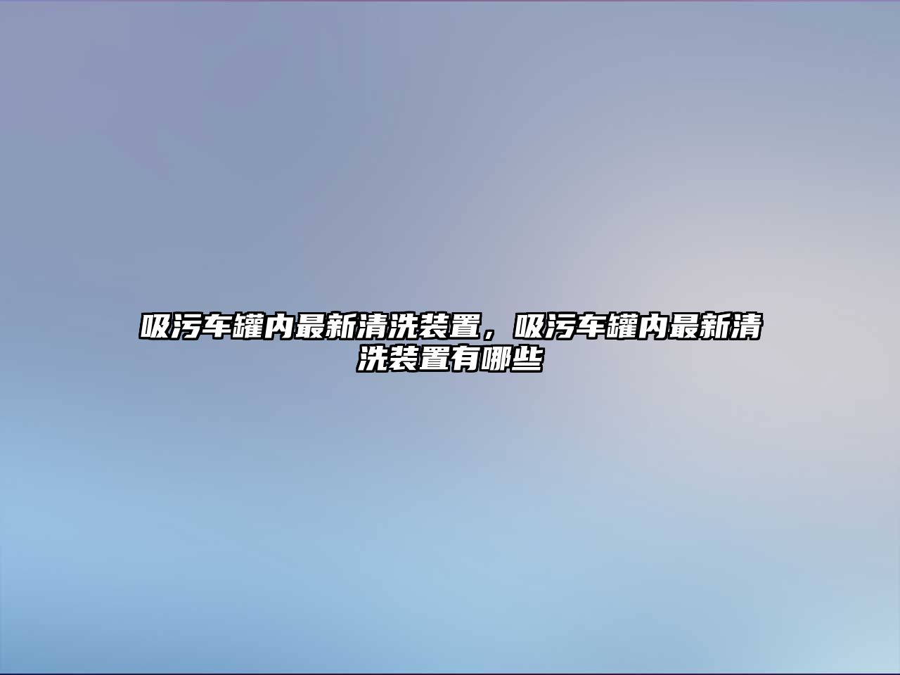 吸污車罐內(nèi)最新清洗裝置，吸污車罐內(nèi)最新清洗裝置有哪些